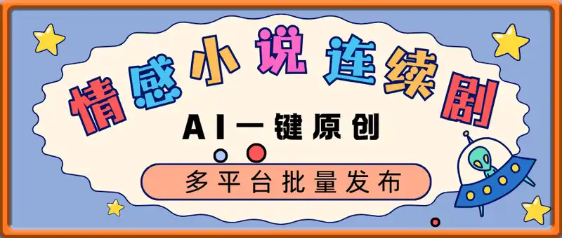 AI一键原创情感小说连续剧，多平台批量发布，每天10分钟，月收入8k