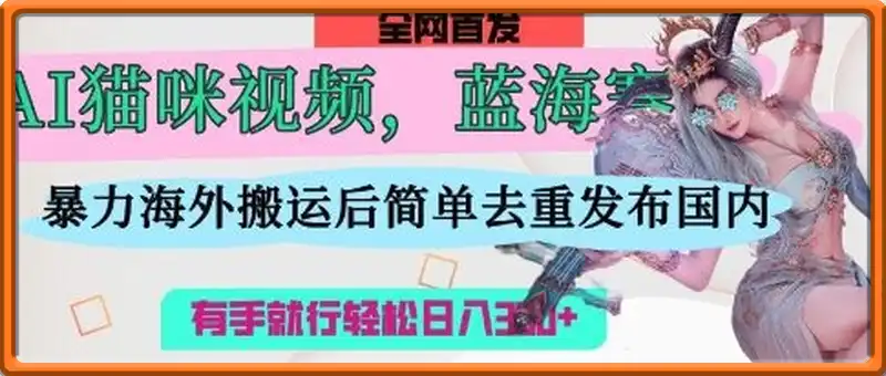 AI猫咪视频蓝海赛道，操作简单，直接海外搬运，简单去重，操作简单，有手就行日入3张