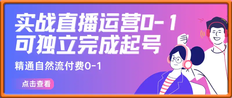 2025实战直播运营0-1，精通自然流付费0-1，可独立完成起号