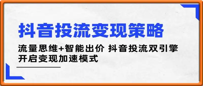抖音投流变现策略：流量思维+智能出价 抖音投流双引擎 开启变现加速模式