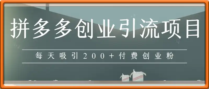 拼多多创业引流项目，每天吸引200+付费创业粉，实现日入多张+稳定收益