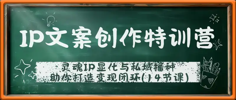 IP文案创作特训营，灵魂IP显化与私域播种，助你打造变现闭环(14节课)