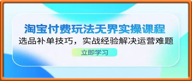 淘宝付费玩法无界实操课程，选品补单技巧，实战经验解决运营难题