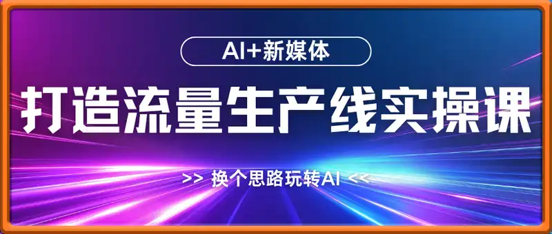 AI+新媒体打造流量生产线实操课，换个思路玩转AI