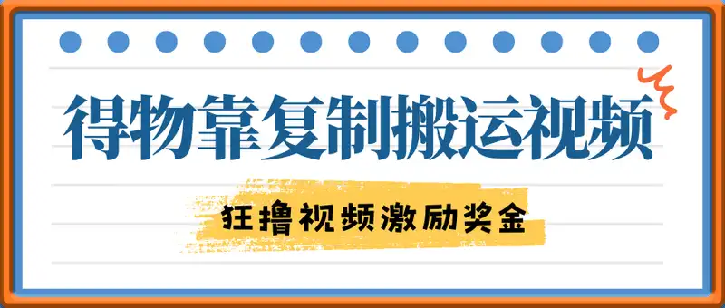 得物靠复制搬运视频，日入5张， 无脑操作，狂撸视频激励奖金