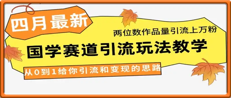 4月最新，国学赛道引流玩法教学，两位数作品量引流上万粉，从0到1给你引流和变现的思路