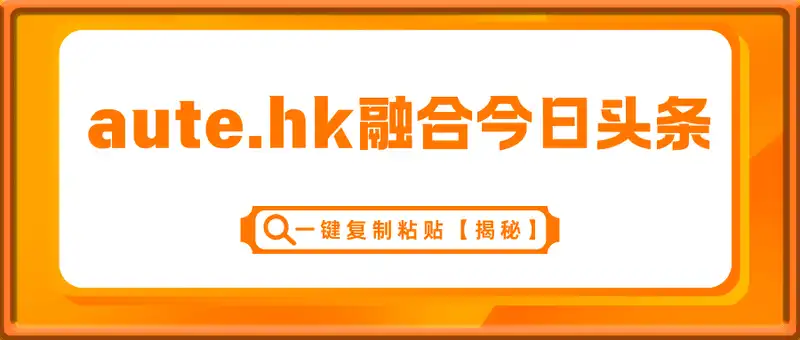 aute.hk融合今日头条，一键复制粘贴，单日稳定变现多张【揭秘】