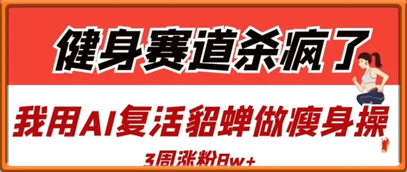 健身赛道杀疯了？我用AI复活貂蝉做瘦身操，3周涨粉8W