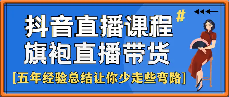 抖音直播课程，五年旗袍直播带货经验总结让你少走些弯路，磨刀不误砍柴工