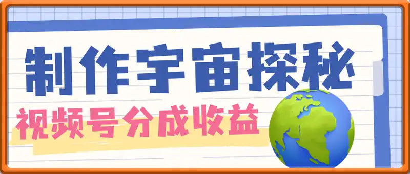 制作宇宙探秘撸视频号分成收益，小白可上手日入多张