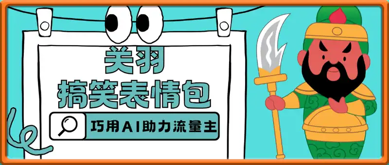 巧用AI打造关羽搞笑表情包，助力流量主月入轻松1w+
