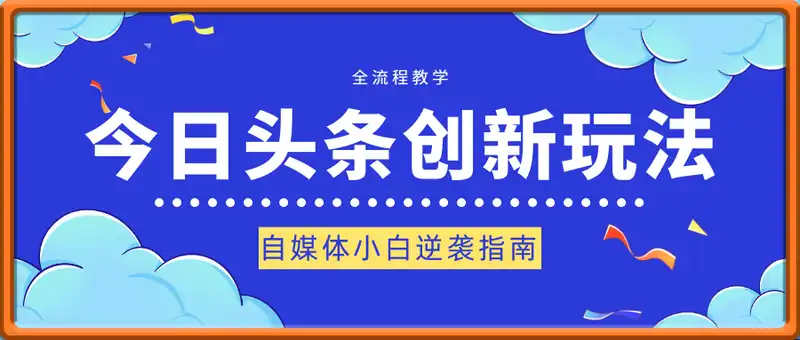 自媒体小白逆袭指南：今日头条创新玩法全流程教学