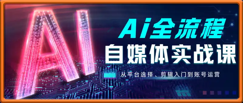 Ai全流程自媒体变现实战课，结合AI工具，从平台选择、剪辑入门到账号运营