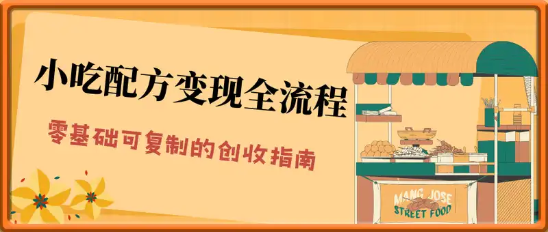 小吃配方变现全流程解析，零基础可复制的创收指南