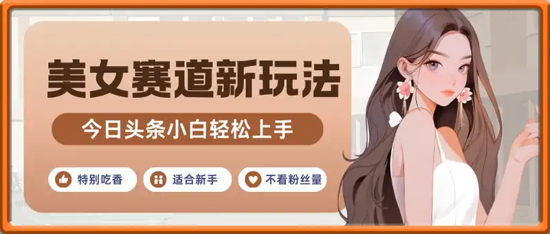 小白轻松上手，今日头条美女赛道新玩法，日入轻松2张+