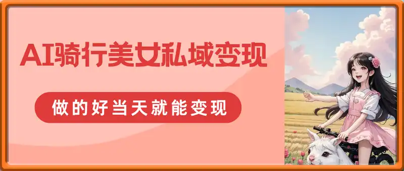 AI骑行美女私域变现玩法小白可操作当日变现5张