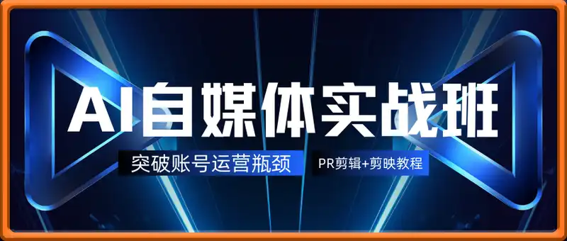 AI自媒体实战班，突破账号运营瓶颈，PR剪辑+剪映教程全流程覆盖