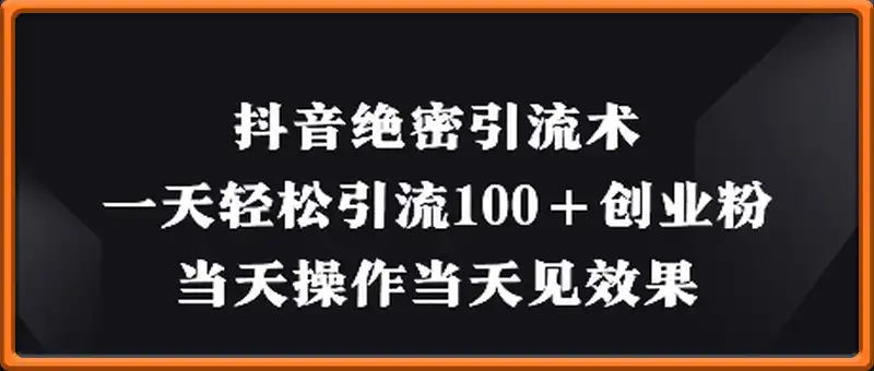 抖音绝密引流术，一天轻松引流100+创业粉，当天操作当天见效果