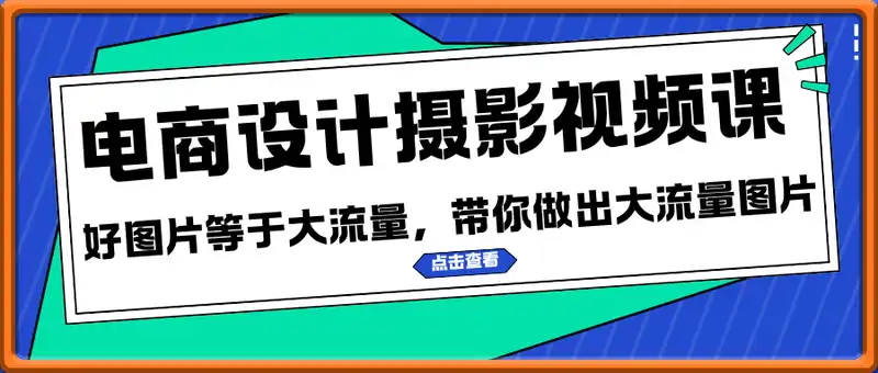 电商设计摄影视频课，好图片等于大流量，带你做出大流量图片