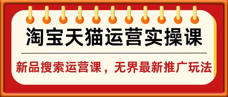 淘宝天猫运营实操课，新品搜索运营课，无界最新推广玩法