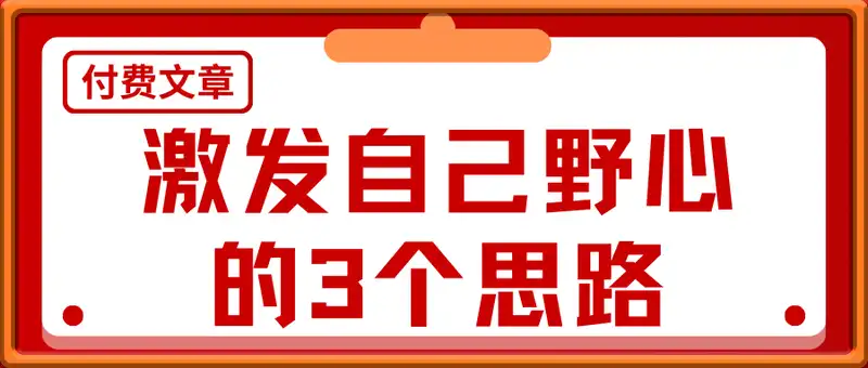 付费文章：激发自己野心的3个思路