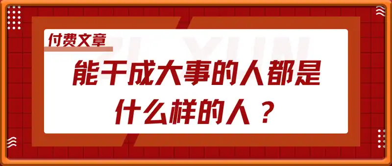 付费文章：能干成大事的人都是什么样的人？
