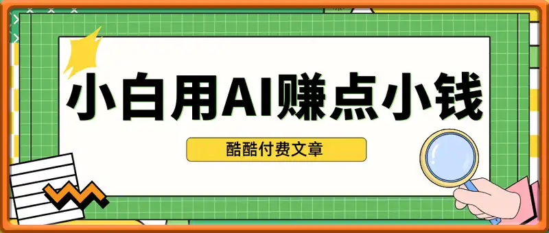 酷酷付费文章:小白都可以用AI赚点小钱