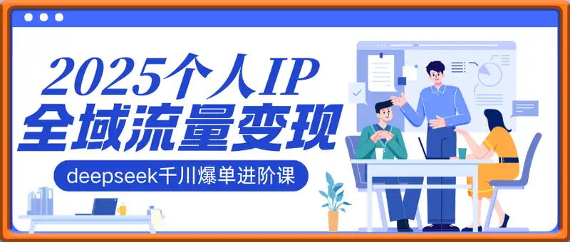 2025个人IP短视频带货(进阶版)全域流量变现，deepseek千川爆单进阶课