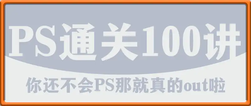 PS通关100讲，都2025年啦，你还不会PS那就真的out啦