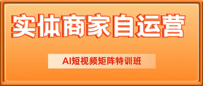 实体商家自运营，AI短视频矩阵特训班