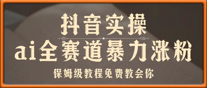 抖音ai全赛道暴力涨粉实操，保姆级教程免费教会你