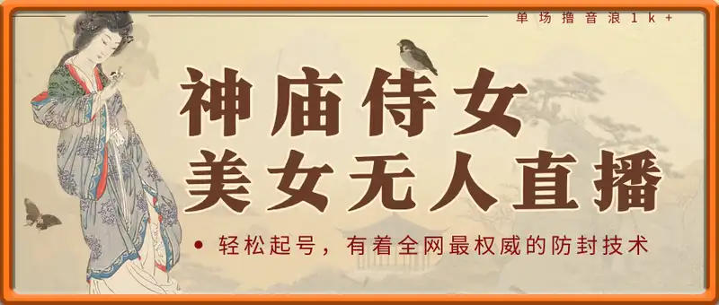 神庙侍女美女无人直播，轻松起号，有着全网最权威的防封技术，单场撸音浪1k+