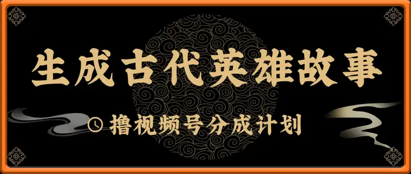 生成古代英雄故事，撸视频号分成计划日入2张+