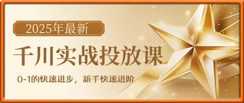 2025年最新千川实战投放课，0-1的快速进步，新手快速进阶