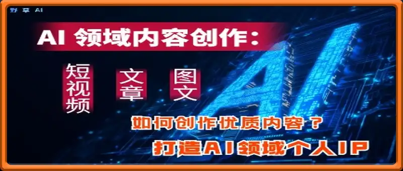 AI领域内容创作：高效创作短视频、文章、图文三大板块内容，打造AI领域个人IP