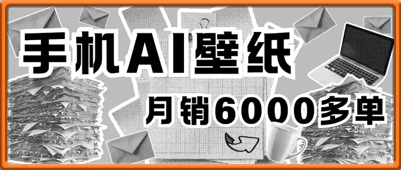 卖手机AI壁纸，月销6000多单，单月收益过1W+