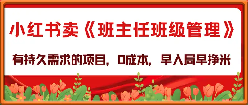 有持久需求的项目，通过小红书卖《班主任班级管理》，0成本，单品变现过1W+，早入局早挣米