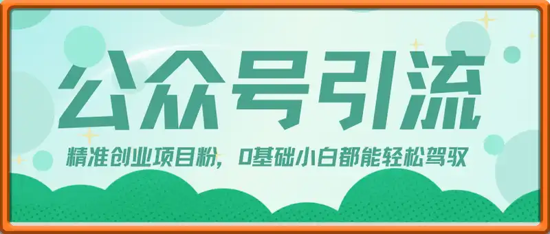公众号引流精准创业项目粉，0基础小白都能轻松驾驭