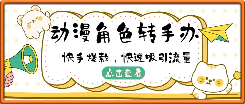 动漫角色转手办快手爆款，快速吸引流量，日入2张