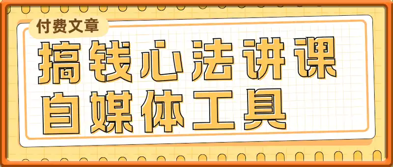 付费文章：搞钱心法讲课 自媒体工具