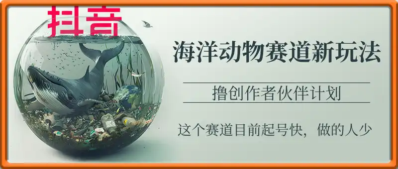 抖音海洋动物赛道新玩法，撸创作者伙伴计划，日入大几张，保姆级教程