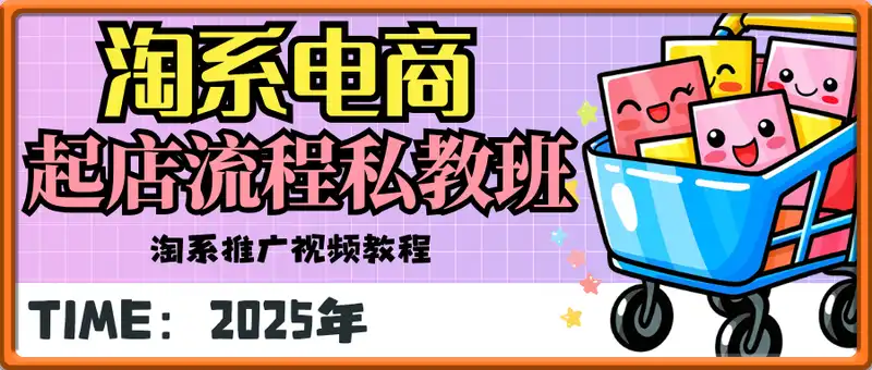 2025年淘系电商标准化起店流程私教班，淘系推广视频教程