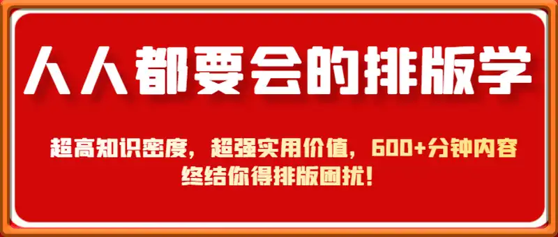 人人都要会的排版学，超高知识密度，超强实用价值，600+分钟内容终结你得排版困扰！
