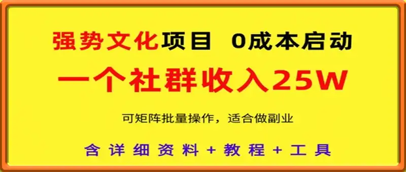 强势文化项目，一个社群收入25个W，0成本启动，可矩阵批量操作，原创详细实操教程
