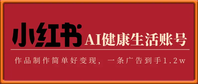 小红书AI健康生活账号，作品制作简单好变现，一条广告到手1.2w