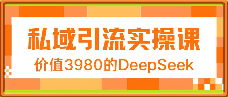 精准打击：价值3980的DeepSeek私域引流实操课，小白实操无门槛，日引精准粉300+