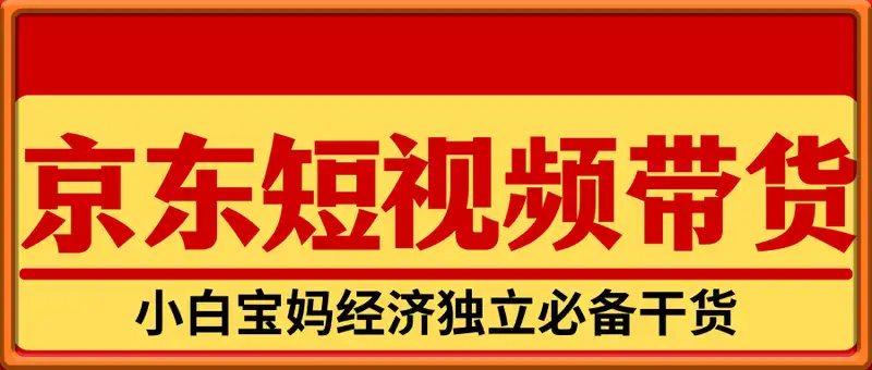 小白宝妈经济独立必备干货，京东短视频带货，亲测有效!0基础单号月入8k+，可多号【揭秘】