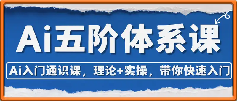 Ai五阶体系课，Ai入门通识课，理论+实操，带你快速入门