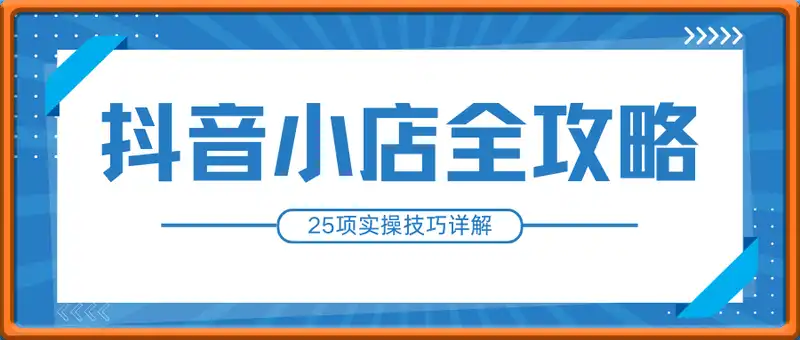 抖音小店从0到1全路程开店教学，从注册开店到订单处理，25项实操技巧详解