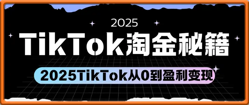 TikTok跨境2025淘金秘籍，​2025TikTok从0到盈利变现